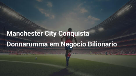 Manchester City Conquista Donnarumma em Negocio Bilionario