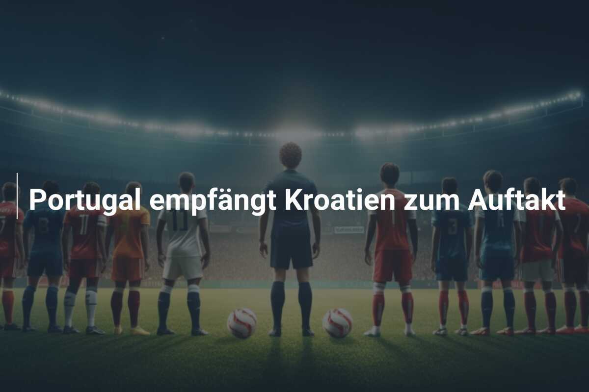 Portugal empfängt Kroatien zum Auftakt