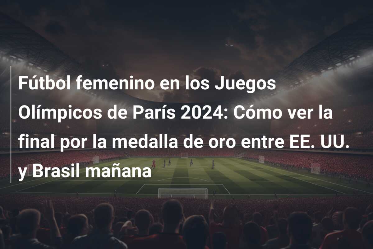 Fútbol femenino en los Juegos Olímpicos de París 2024: Cómo ver la final por la medalla de oro entre EE. UU. y Brasil mañana