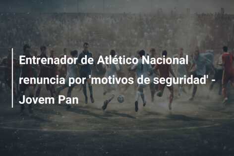 Entrenador de Atlético Nacional renuncia por ‘motivos de seguridad’ – Jovem Pan