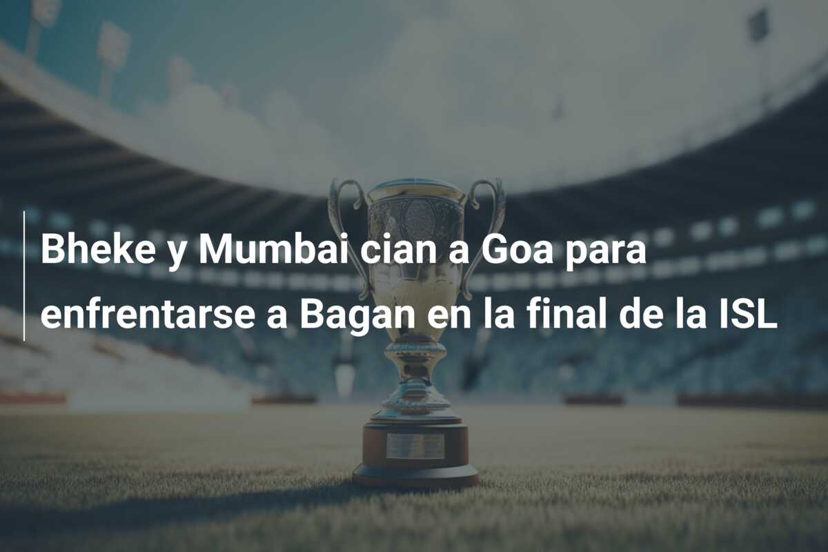 Bheke y Mumbai cian a Goa para enfrentarse a Bagan en la final de la ISL