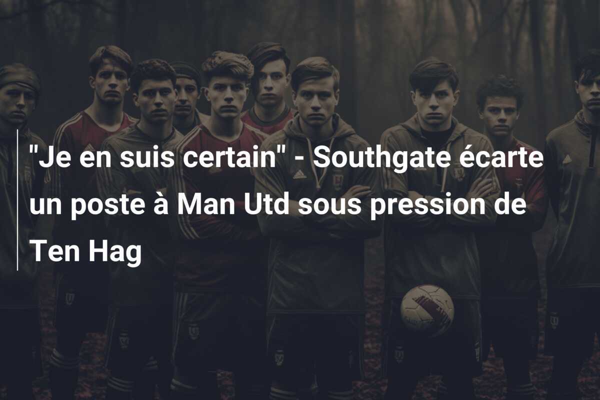 "Je en suis certain" - Southgate écarte un poste à Man Utd sous pression de Ten Hag