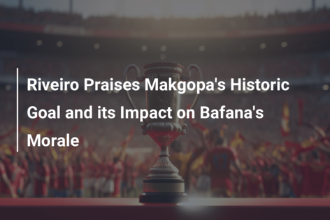 Riveiro Praises Makgopa’s Historic Goal and its Impact on Bafana’s Morale