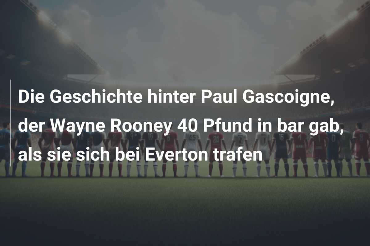 Die Geschichte hinter Paul Gascoigne, der Wayne Rooney 40 Pfund in bar gab, als sie sich bei Everton trafen