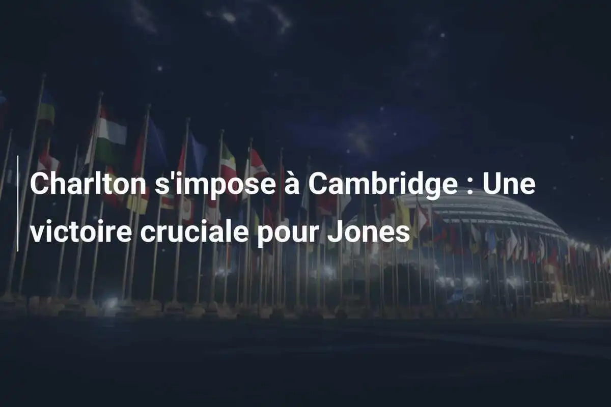 Charlton s'impose à Cambridge : Une victoire cruciale pour Jones