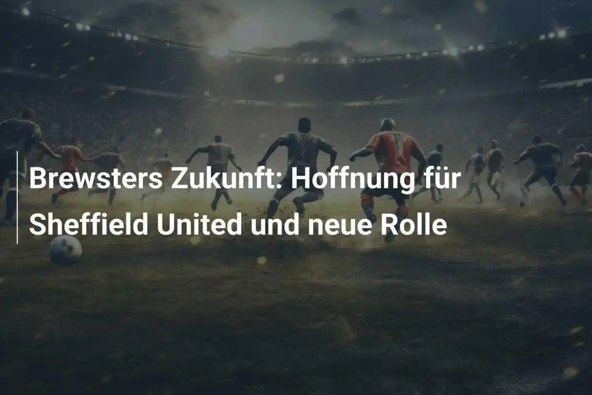 Brewsters Zukunft: Hoffnung für Sheffield United und neue Rolle
