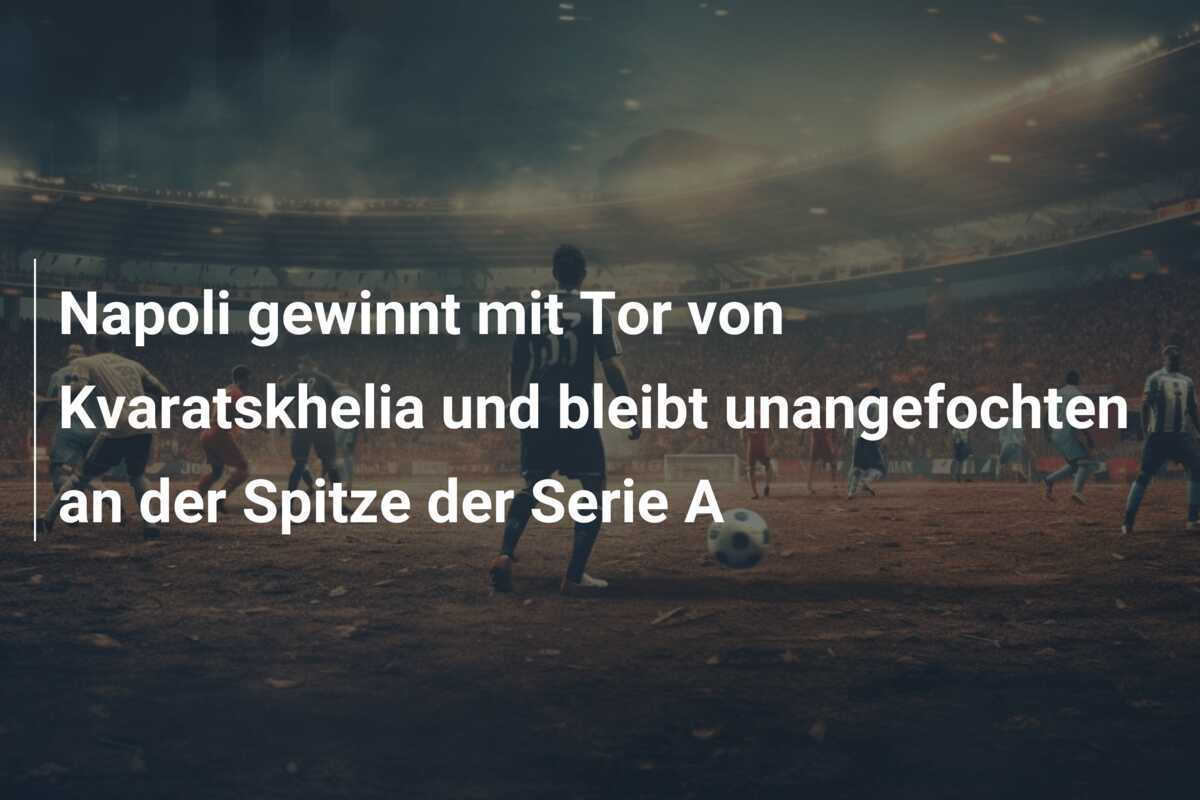 Napoli gewinnt mit Tor von Kvaratskhelia und bleibt unangefochten an der Spitze der Serie A