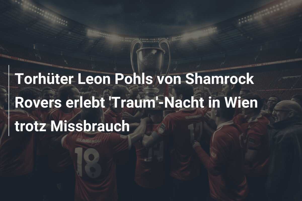 Torhüter Leon Pohls von Shamrock Rovers erlebt 'Traum'-Nacht in Wien trotz Missbrauch