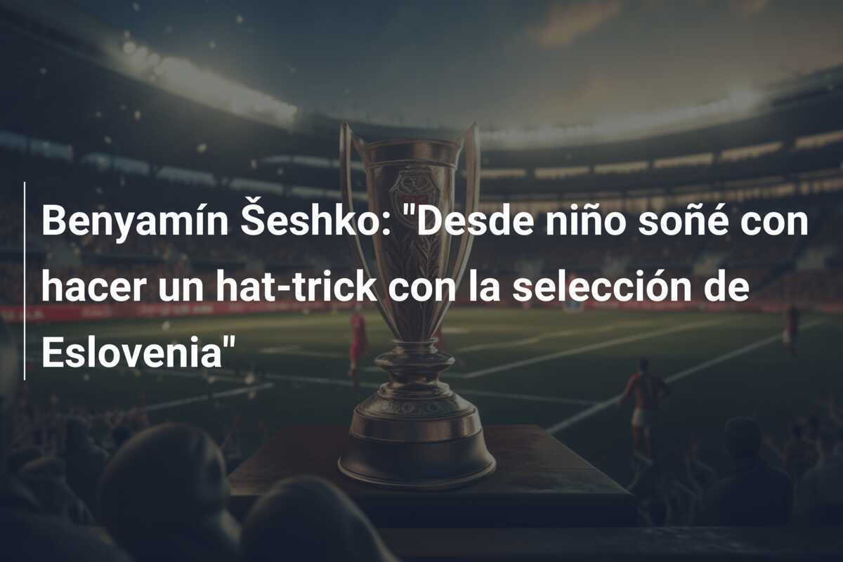 Benyamín Šeshko: "Desde niño soñé con hacer un hat-trick con la selección de Eslovenia"