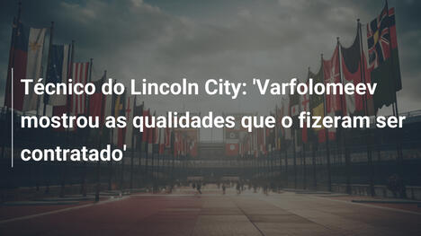 Técnico do Lincoln City: 'Varfolomeev mostrou as qualidades que o fizeram ser contratado'
