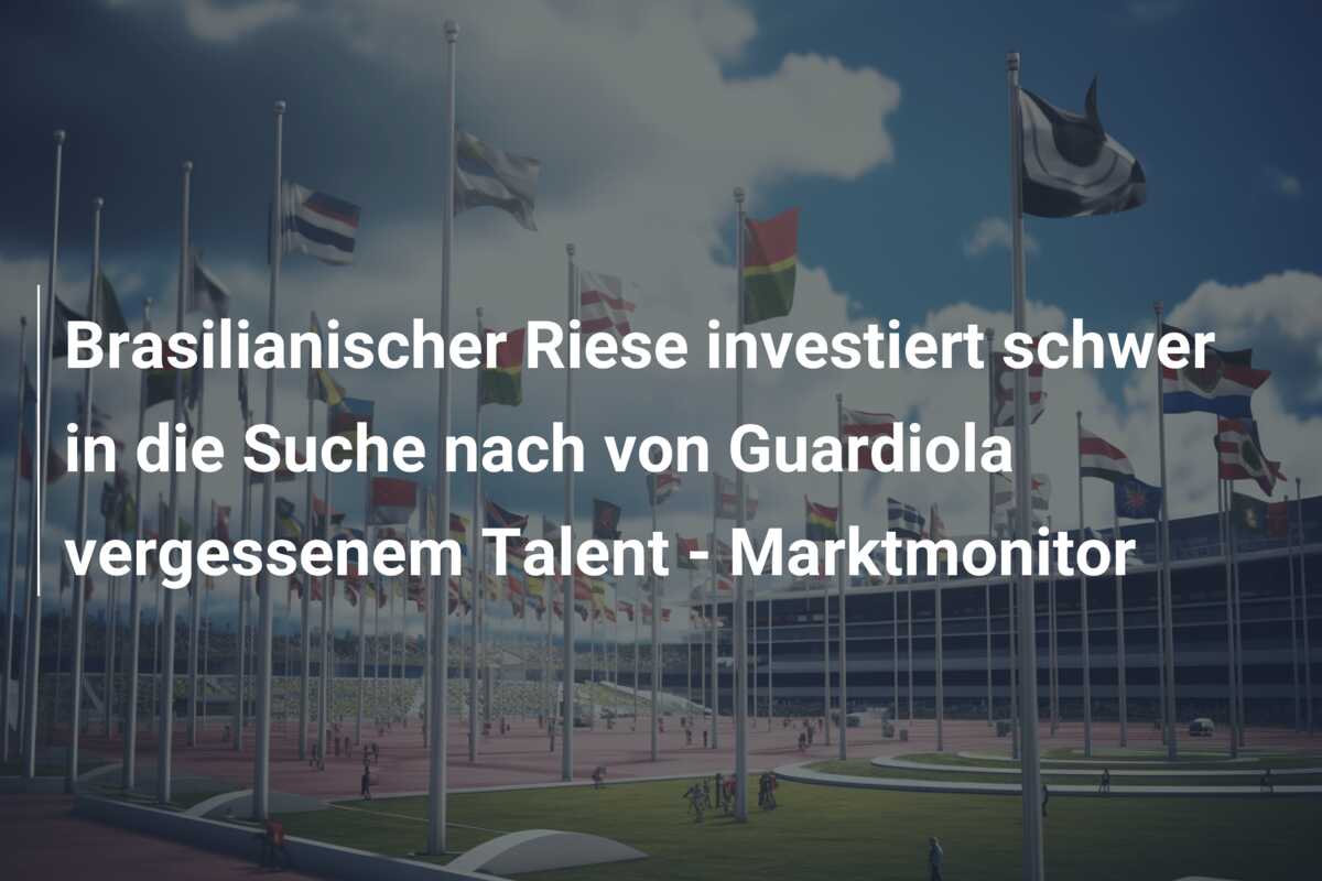 Brasilianischer Riese investiert schwer in die Suche nach von Guardiola vergessenem Talent – Marktmonitor