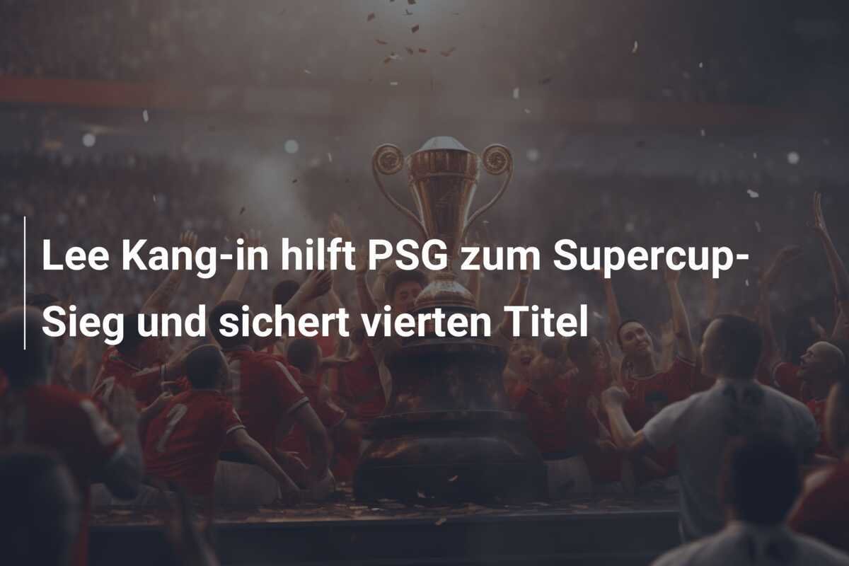 Lee Kang-in hilft PSG zum Supercup-Sieg und sichert vierten Titel