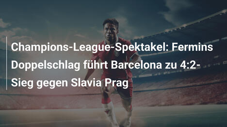 Champions-League-Spektakel: Fermins Doppelschlag führt Barcelona zu 4:2-Sieg gegen Slavia Prag