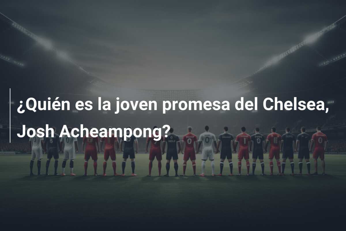 ¿Quién es la joven promesa del Chelsea, Josh Acheampong?