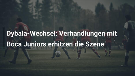 Dybala-Wechsel: Verhandlungen mit Boca Juniors erhitzen die Szene