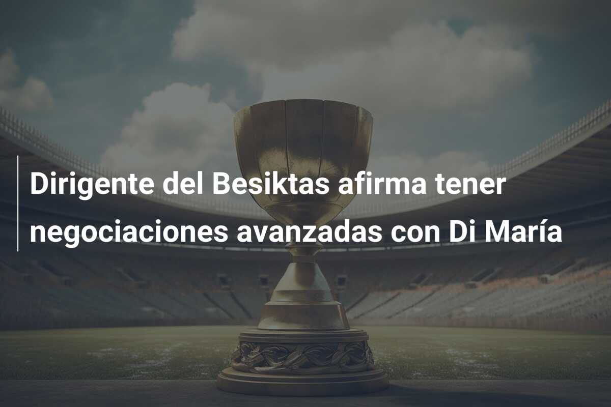 Dirigente del Besiktas afirma tener negociaciones avanzadas con Di María