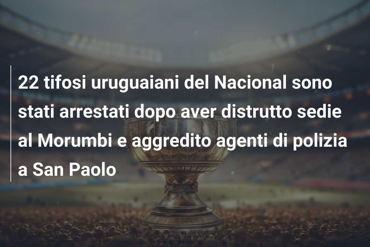 22 tifosi uruguaiani del Nacional sono stati arrestati dopo aver distrutto sedie al Morumbi e aggredito agenti di polizia a San Paolo
