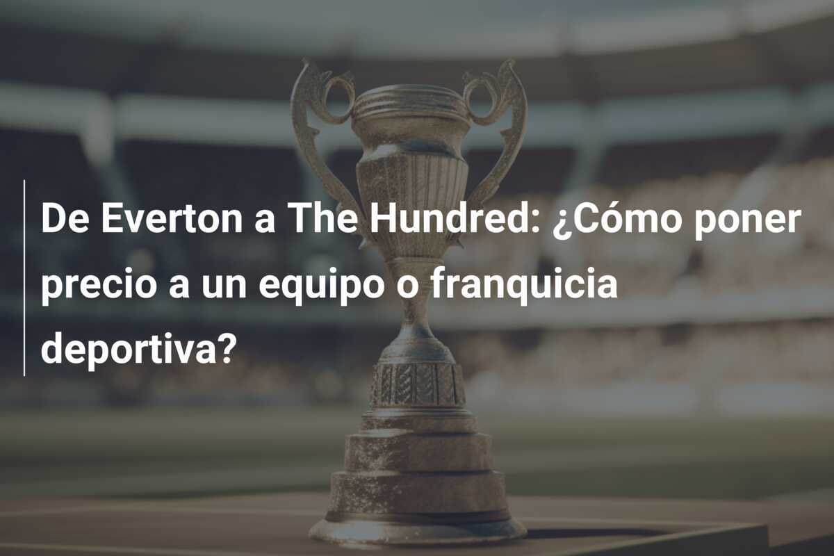 De Everton a The Hundred: ¿Cómo poner precio a un equipo o franquicia deportiva?