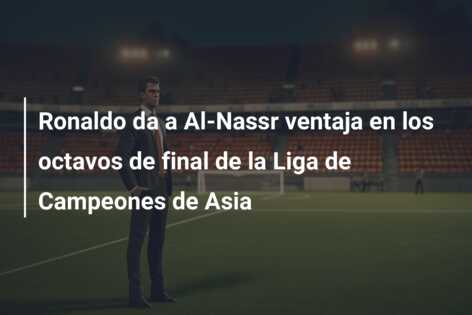 Ronaldo da a Al-Nassr ventaja en los octavos de final de la Liga de Campeones de Asia