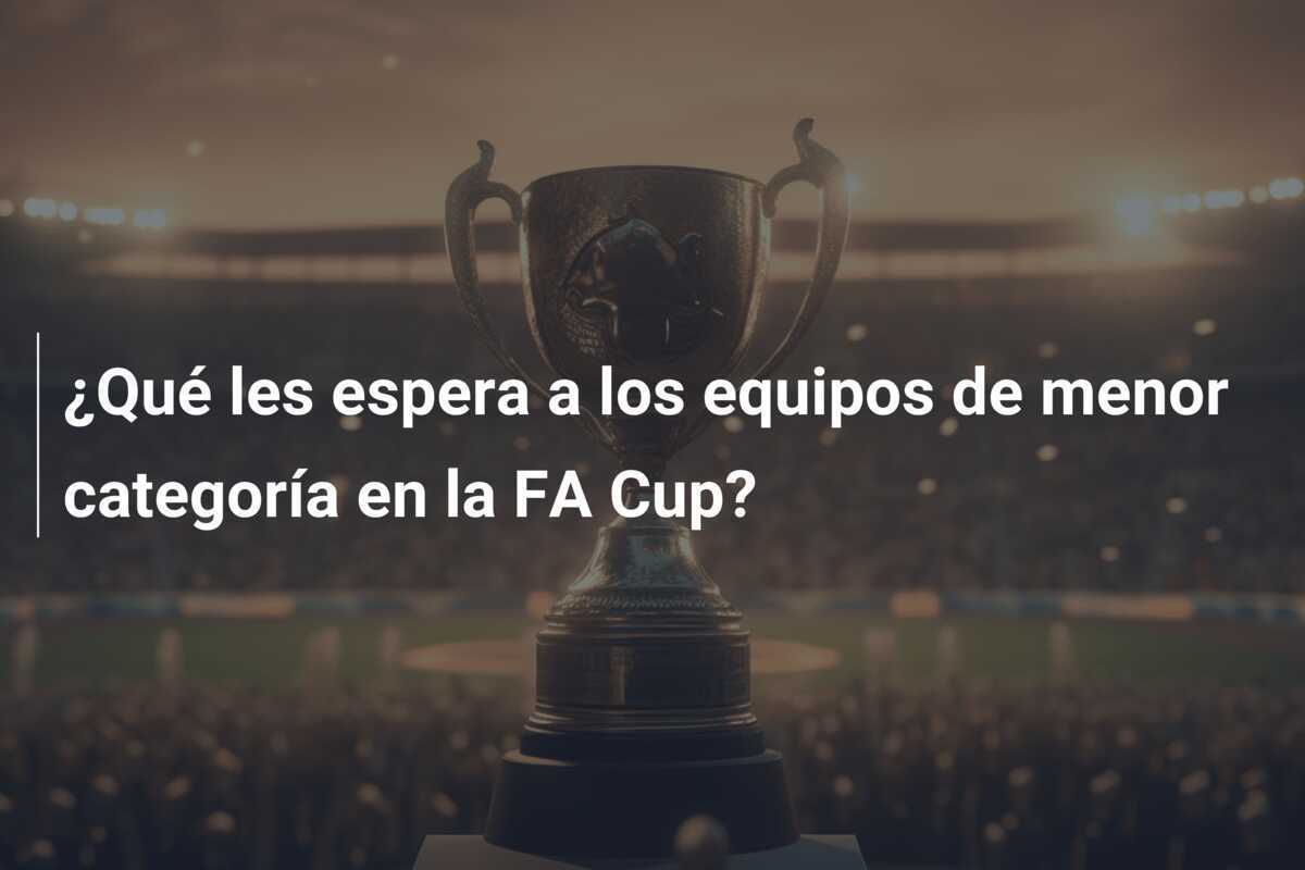 ¿Qué les espera a los equipos de menor categoría en la FA Cup?