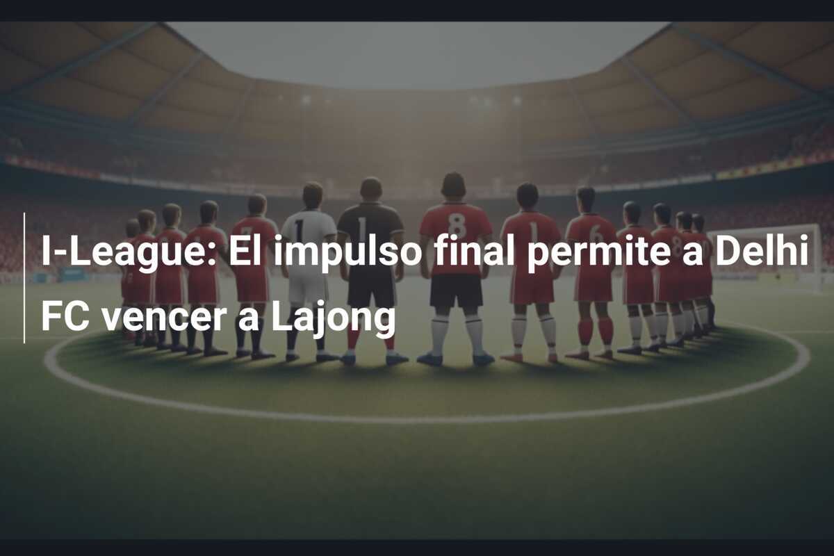 I-League: El impulso final permite a Delhi FC vencer a Lajong