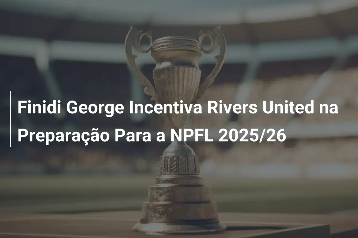 Finidi George Incentiva Rivers United na Preparação Para a NPFL 2025/26
