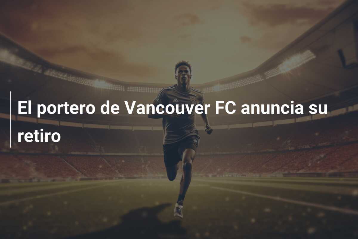 El portero de Vancouver FC anuncia su retiro
