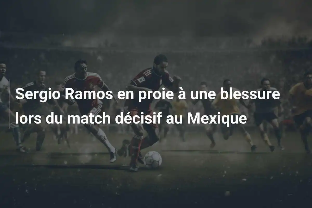 Sergio Ramos en proie à une blessure lors du match décisif au Mexique