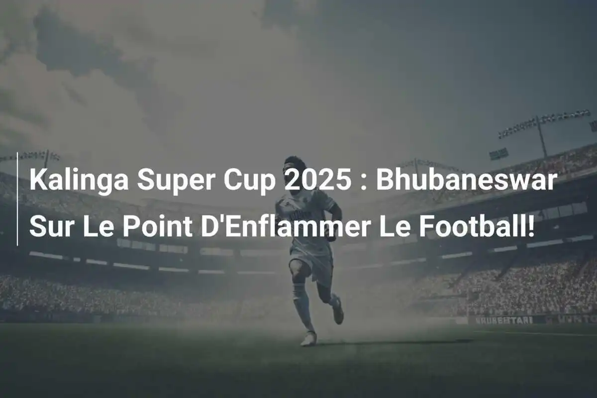 Kalinga Super Cup 2025 : Bhubaneswar Sur Le Point D'Enflammer Le Football!