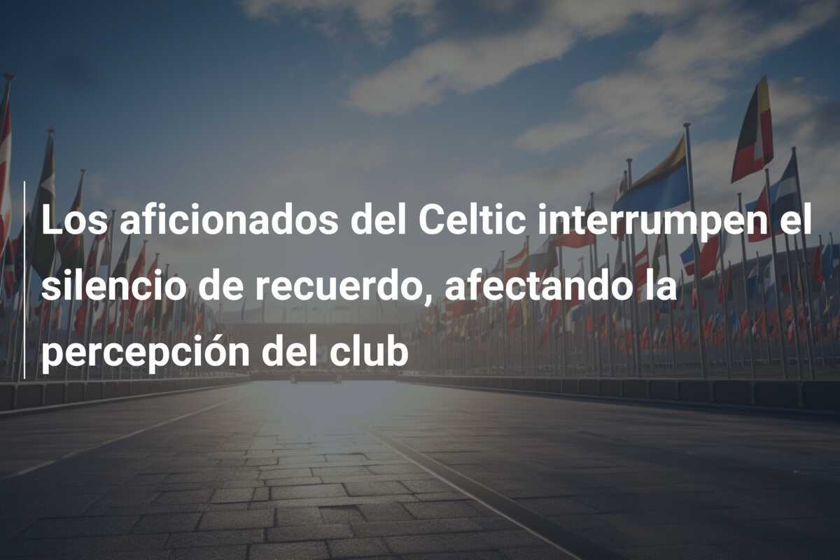 Los aficionados del Celtic interrumpen el silencio de recuerdo, afectando la percepción del club