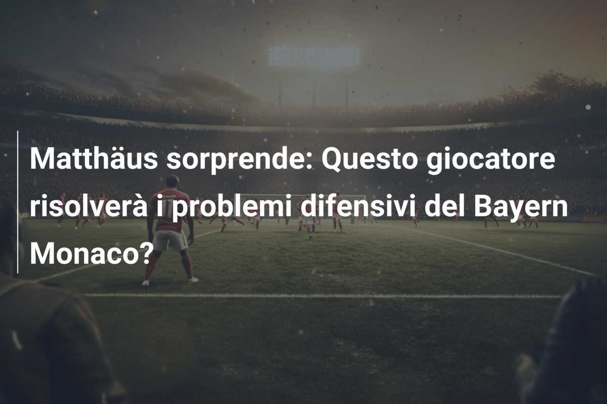 Matthäus sorprende: Questo giocatore risolverà i problemi difensivi del Bayern Monaco?