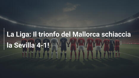 La Liga: Il trionfo del Mallorca schiaccia la Sevilla 4-1!