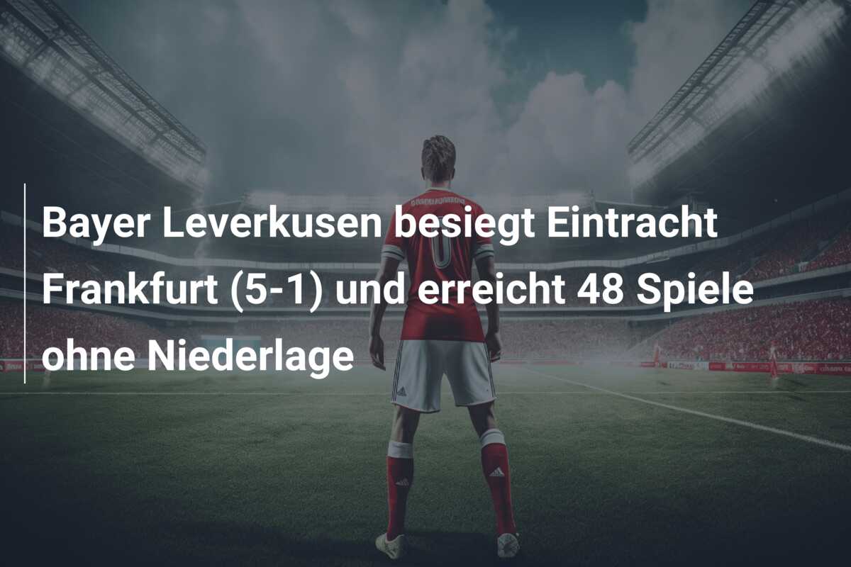Bayer Leverkusen besiegt Eintracht Frankfurt (5-1) und erreicht 48 Spiele ohne Niederlage