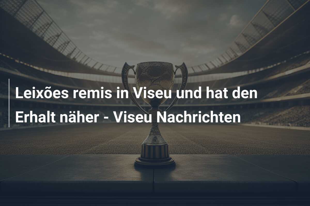 Leixões remis in Viseu und hat den Erhalt näher – Viseu Nachrichten