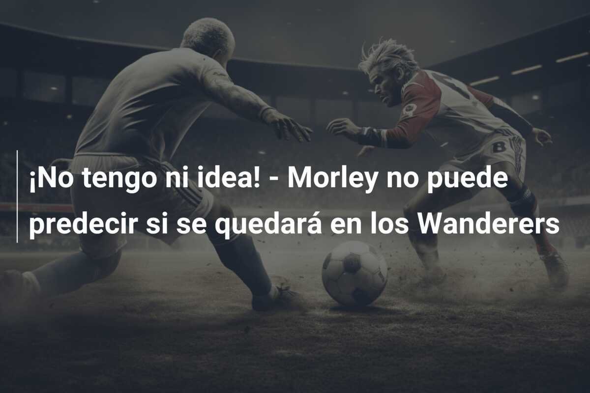 ¡No tengo ni idea! - Morley no puede predecir si se quedará en los Wanderers