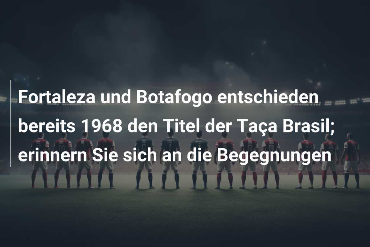 Fortaleza und Botafogo entschieden bereits 1968 den Titel der Taça Brasil; erinnern Sie sich an die Begegnungen