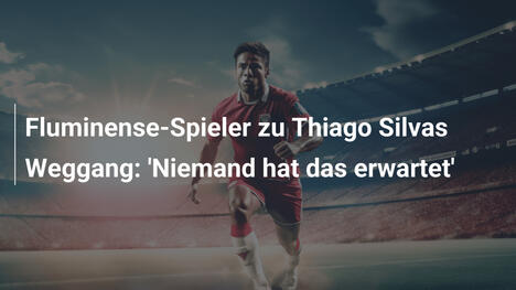 Fluminense-Spieler zu Thiago Silvas Weggang: 'Niemand hat das erwartet'