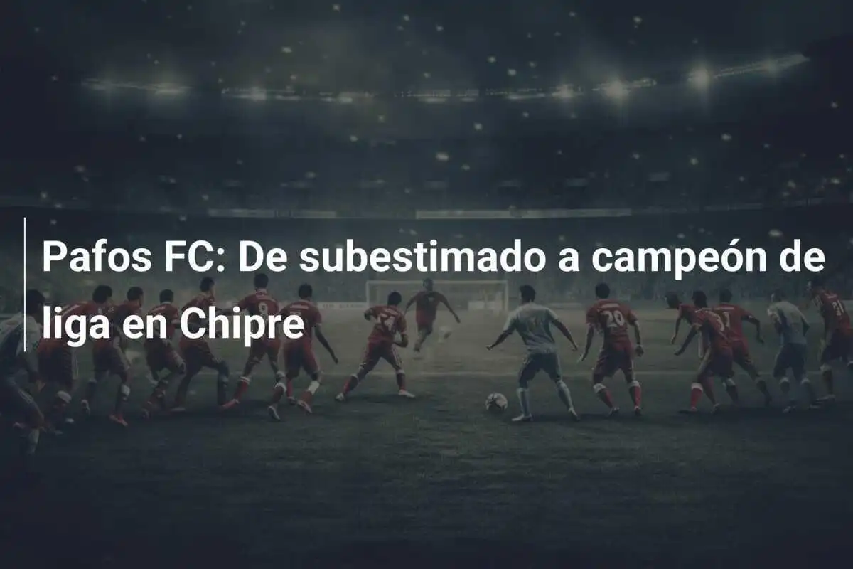Pafos FC: De subestimado a campeón de liga en Chipre