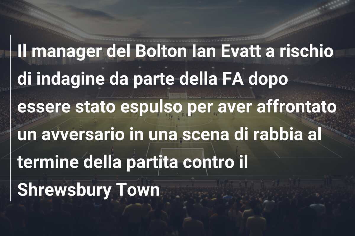 Il manager del Bolton Ian Evatt a rischio di indagine da parte della FA dopo essere stato espulso per aver affrontato un avversario in una scena di rabbia al termine della partita contro il Shrewsbury Town
