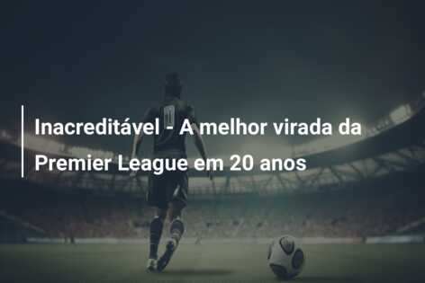 Inacreditável – A melhor virada da Premier League em 20 anos