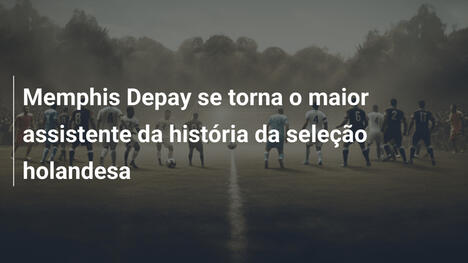 Memphis Depay se torna o maior assistente da história da seleção holandesa