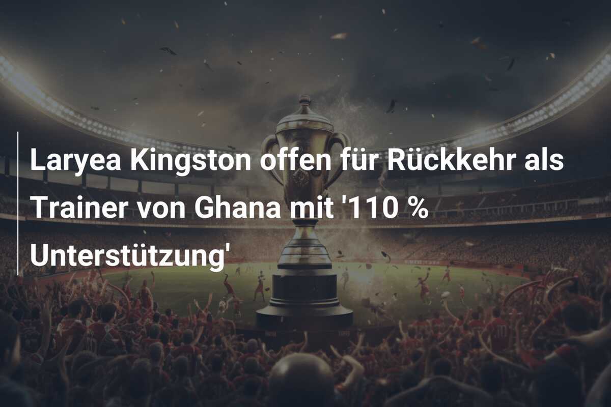 Laryea Kingston offen für Rückkehr als Trainer von Ghana mit '110 % Unterstützung'