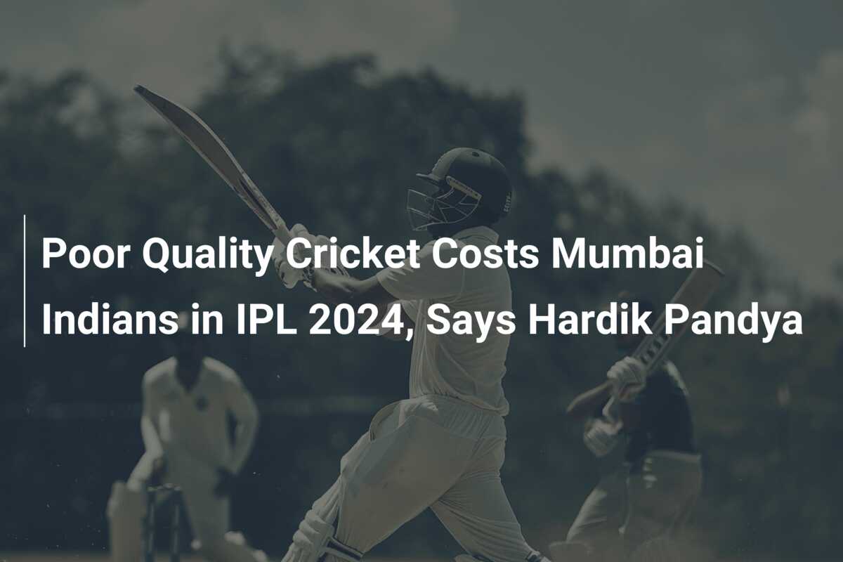 Poor Quality Cricket Costs Mumbai Indians in IPL 2024, Says Hardik