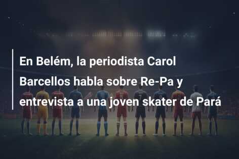 En Belém, la periodista Carol Barcellos habla sobre Re-Pa y entrevista a una joven skater de Pará
