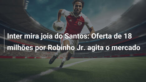 Inter mira joia do Santos: Oferta de 18 milhões por Robinho Jr. agita o mercado