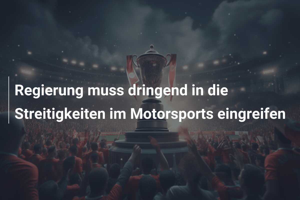 Regierung muss dringend in die Streitigkeiten im Motorsports eingreifen