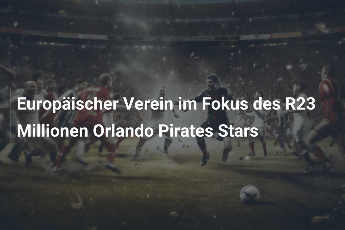 Europäischer Verein im Fokus des R23 Millionen Orlando Pirates Stars