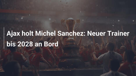 Ajax holt Michel Sanchez: Neuer Trainer bis 2028 an Bord