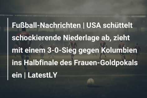 Fußball-Nachrichten | USA schüttelt schockierende Niederlage ab, zieht mit einem 3-0-Sieg gegen Kolumbien ins Halbfinale des Frauen-Goldpokals ein | LatestLY