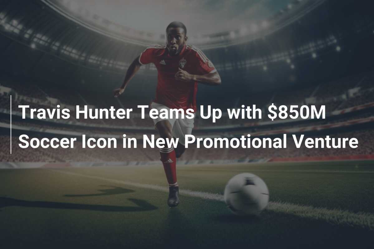 トラヴィス・ハンターが新たな支持プロジェクトで8億5000万ドルのサッカーアイコンと提携